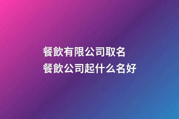 餐飲有限公司取名 餐飲公司起什么名好-第1張-公司起名-玄機(jī)派
